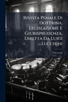 Rivista Penale Di Dottrina, Legislazione E Giurisprudenza, Diretta Da Luigi Lucchini