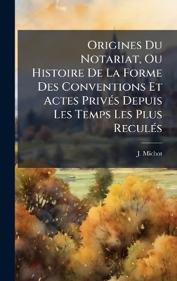 Origines Du Notariat, Ou Histoire De La Forme Des Conventions Et Actes PrivÃ(c)s Depuis Les Temps Les Plus ReculÃ(c)s