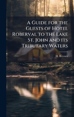 A Guide for the Guests of Hotel Roberval to the Lake St. John and its Tributary Waters - H Beemer