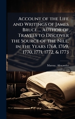 Account of the Life and Writings of James Bruce ... Author of Travels to Discover the Source of the Nile, in the Years 1768, 1769, 1770, 1771, 1772, & 1773 - Alexander Murray