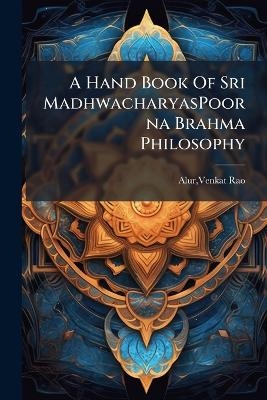 A Hand Book Of Sri MadhwacharyasPoorna Brahma Philosophy - Venkat Rao Alur
