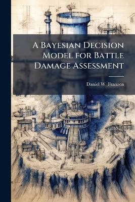A Bayesian Decision Model for Battle Damage Assessment - Daniel W Franzen