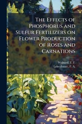 The Effects of Phosphorus and Sulfur Fertilizers on Flower Production of Roses and Carnations - F F 1893- Weinard, P a 1883- Lehenbauer