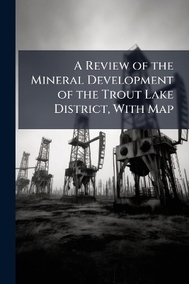 A Review of the Mineral Development of the Trout Lake District, With Map