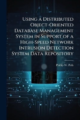 Using a Distributed Object-Oriented Database Management System in Support of a High-Speed Network Intrusion Detection System Data Repository - Phillip W Polk