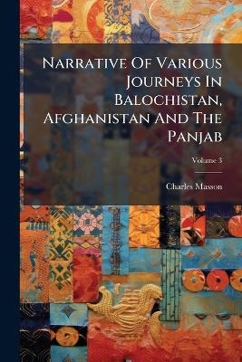Narrative Of Various Journeys In Balochistan, Afghanistan And The Panjab - Charles Masson