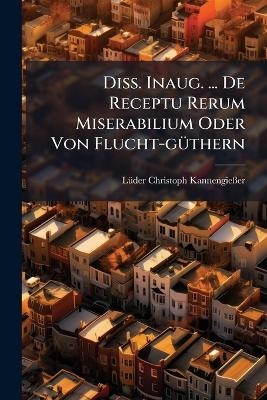 Diss. Inaug. ... De Receptu Rerum Miserabilium Oder Von Flucht-gÃ1/4thern