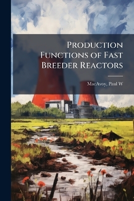 Production Functions of Fast Breeder Reactors - Paul W MacAvoy