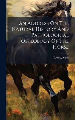 An Address On The Natural History And Pathological Osteology Of The Horse - 