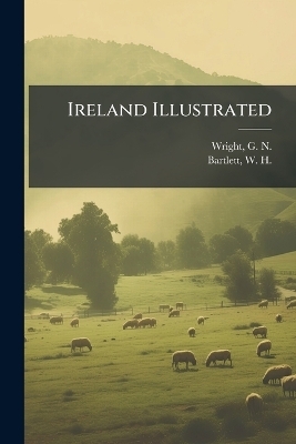 Ireland Illustrated - G N 1790?-1877 Wright, W H 1809-1854 Bartlett