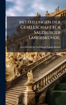 Mitteilungen der Gesellschaft fÃ1/4r Salzburger Landeskunde.