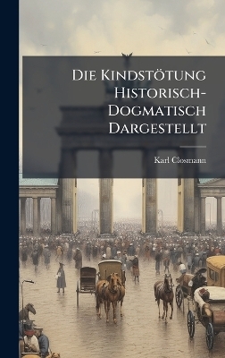 Die Kindstötung Historisch-Dogmatisch Dargestellt