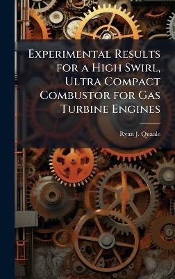 Experimental Results for a High Swirl, Ultra Compact Combustor for Gas Turbine Engines - Ryan J Quaale