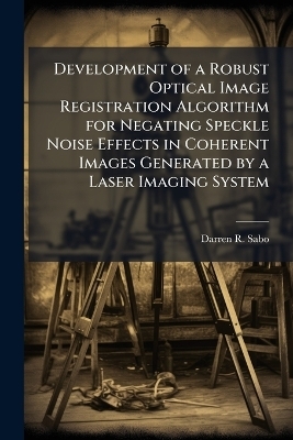 Development of a Robust Optical Image Registration Algorithm for Negating Speckle Noise Effects in Coherent Images Generated by a Laser Imaging System