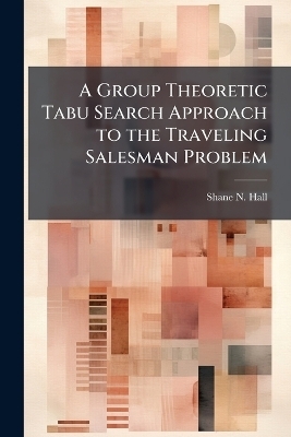 A Group Theoretic Tabu Search Approach to the Traveling Salesman Problem - Shane N Hall