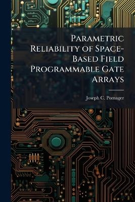 Parametric Reliability of Space-Based Field Programmable Gate Arrays - Joseph C Pomager