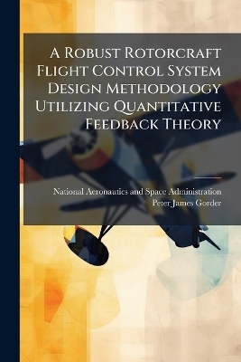 A Robust Rotorcraft Flight Control System Design Methodology Utilizing Quantitative Feedback Theory - Peter James Gorder