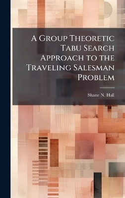 A Group Theoretic Tabu Search Approach to the Traveling Salesman Problem - Shane N Hall