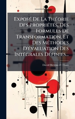 Expos&Atilde;(c) De La Th&Atilde;(c)orie Des Propri&Atilde;(c)t&Atilde;(c)s, Des Formules De Transformation, Et Des M&Atilde;(c)thodes D'&Atilde;(c)valuation Des Int&Atilde;(c)grales D&Atilde;(c)finies... - 