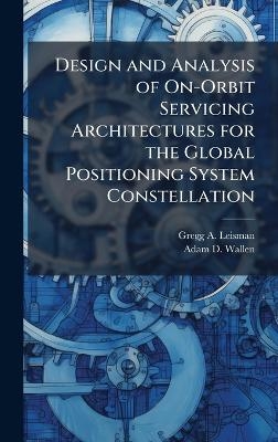 Design and Analysis of On-Orbit Servicing Architectures for the Global Positioning System Constellation