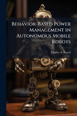 Behavior-Based Power Management in Autonomous Mobile Robots - Charles A Fetzek