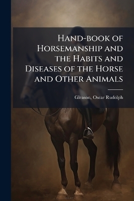 Hand-book of Horsemanship and the Habits and Diseases of the Horse and Other Animals - 