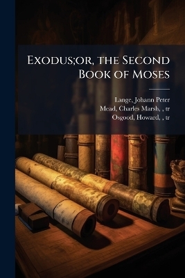 Exodus;or, the Second Book of Moses - Johann Peter Lange, Charles Marsh Mead, Howard Osgood