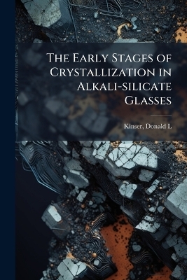The Early Stages of Crystallization in Alkali-silicate Glasses - Donald L Kinser