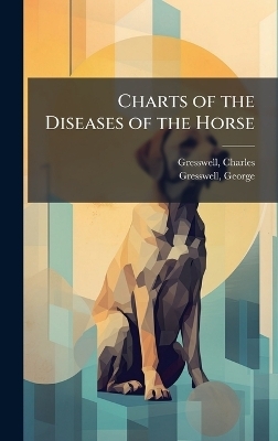 Charts of the Diseases of the Horse - Charles Gresswell, George Gresswell