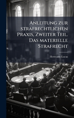 Anleitung zur strafrechtlichen Praxis, Zweiter Teil. Das materielle Strafrecht - Hermann Lucas