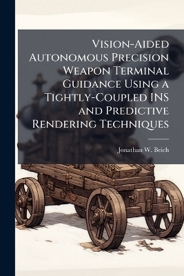 Vision-Aided Autonomous Precision Weapon Terminal Guidance Using a Tightly-Coupled INS and Predictive Rendering Techniques - Jonathan W Beich