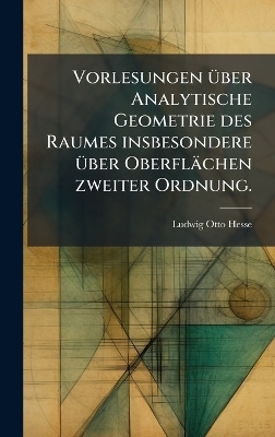Vorlesungen Ã1/4ber Analytische Geometrie des Raumes insbesondere Ã1/4ber Oberflächen zweiter Ordnung. - Ludwig Otto Hesse