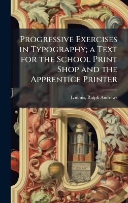 Progressive Exercises in Typography; a Text for the School Print Shop and the Apprentice Printer