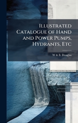 Illustrated Catalogue of Hand and Power Pumps, Hydrants, Etc