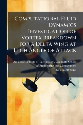 Computational Fluid Dynamics Investigation of Vortex Breakdown for a Delta Wing at High Angle of Attack - Jacob A Freeman