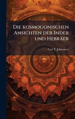 Die kosmogonischen Ansichten der Inder und Hebr&auml;er - Carl T Johannsen