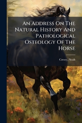 An Address On The Natural History And Pathological Osteology Of The Horse - 