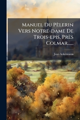 Manuel Du P&egrave;lerin Vers Notre-dame De Trois-epis, Pr&egrave;s Colmar...... - Jean Ackermann