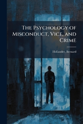 The Psychology of Misconduct, Vice, and Crime - Bernard Hollander