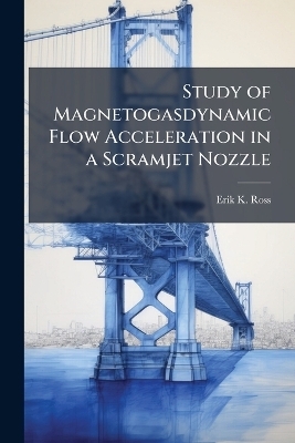 Study of Magnetogasdynamic Flow Acceleration in a Scramjet Nozzle - Erik K Ross