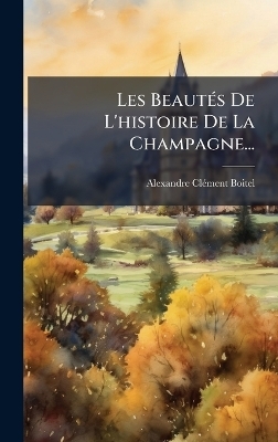 Les Beaut&Atilde;(c)s De L'histoire De La Champagne... - Alexandre-Cl&atilde;(c)Ment Boitel