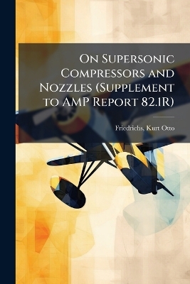 On Supersonic Compressors and Nozzles (Supplement to AMP Report 82.1R) - Kurt Otto Friedrichs