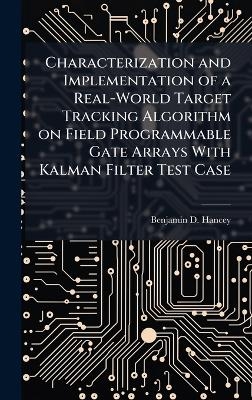 Characterization and Implementation of a Real-World Target Tracking Algorithm on Field Programmable Gate Arrays With Kalman Filter Test Case - Benjamin D Hancey