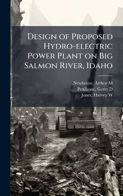 Design of Proposed Hydro-electric Power Plant on Big Salmon River, Idaho - Arthur M Newhouse, Gerry D Pettibone, Harvey W Jones