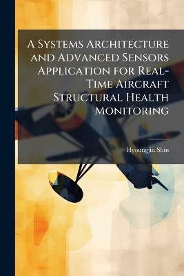 A Systems Architecture and Advanced Sensors Application for Real-Time Aircraft Structural Health Monitoring - Hyoungjin Shin