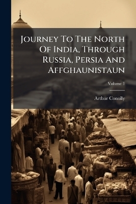 Journey To The North Of India, Through Russia, Persia And Affghaunistaun - Arthur Conolly