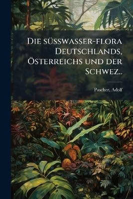 Die sÃ1/4sswasser-flora Deutschlands, Ã-sterreichs und der Schwez..