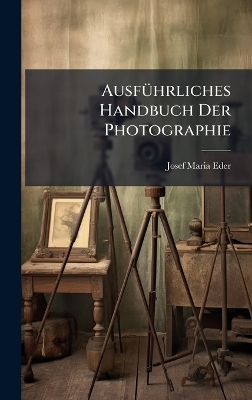 Ausf&Atilde;1/4hrliches Handbuch Der Photographie - Josef Maria Eder