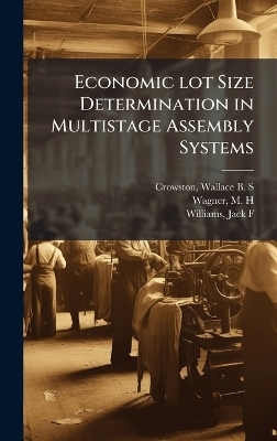 Economic lot Size Determination in Multistage Assembly Systems - Wallace B S Crowston, M H Wagner, Jack F Williams