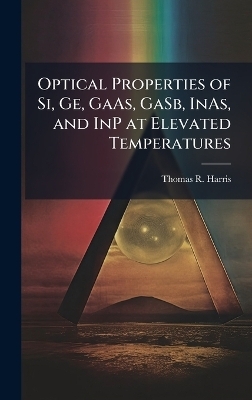 Optical Properties of Si, Ge, GaAs, GaSb, InAs, and InP at Elevated Temperatures - Thomas R Harris
